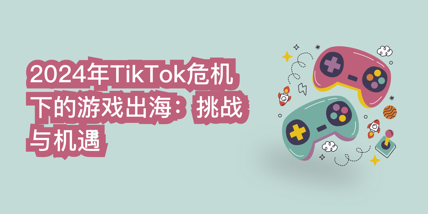 2024年TikTok危机下的游戏出海：挑战与机遇